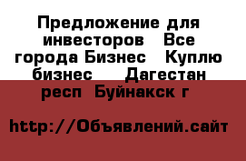 Предложение для инвесторов - Все города Бизнес » Куплю бизнес   . Дагестан респ.,Буйнакск г.